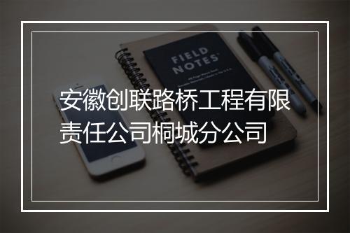 安徽创联路桥工程有限责任公司桐城分公司