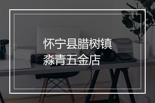 怀宁县腊树镇淼青五金店