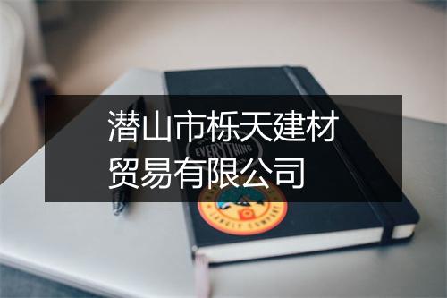 潜山市栎天建材贸易有限公司