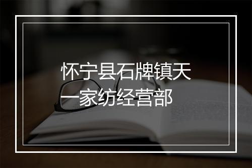 怀宁县石牌镇天一家纺经营部