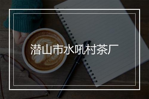 潜山市水吼村茶厂