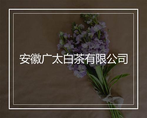 安徽广太白茶有限公司