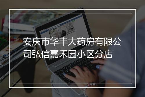 安庆市华丰大药房有限公司弘信嘉禾园小区分店