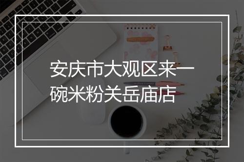 安庆市大观区来一碗米粉关岳庙店