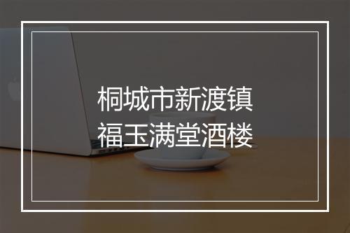 桐城市新渡镇福玉满堂酒楼