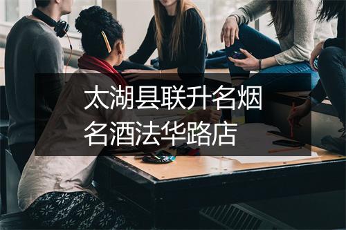 太湖县联升名烟名酒法华路店