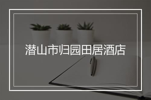 潜山市归园田居酒店