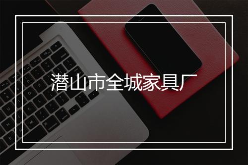 潜山市全城家具厂