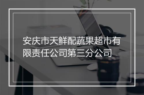 安庆市天鲜配蔬果超市有限责任公司第三分公司