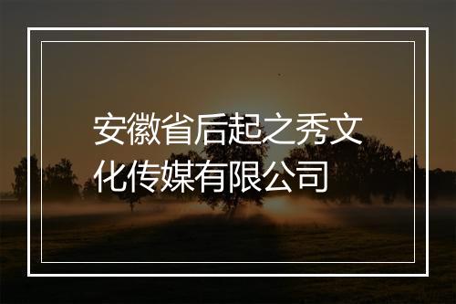 安徽省后起之秀文化传媒有限公司