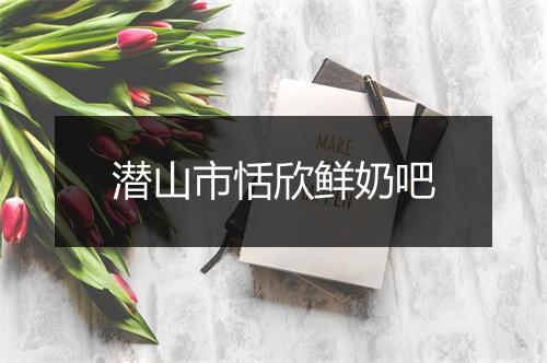 潜山市恬欣鲜奶吧