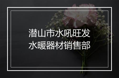 潜山市水吼旺发水暖器材销售部
