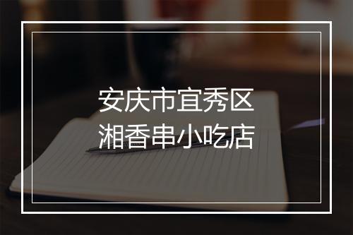 安庆市宜秀区湘香串小吃店