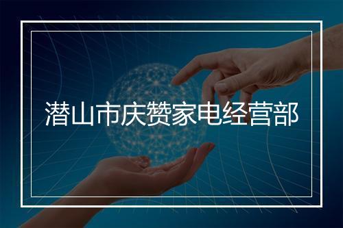 潜山市庆赞家电经营部