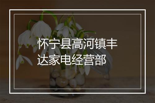 怀宁县高河镇丰达家电经营部