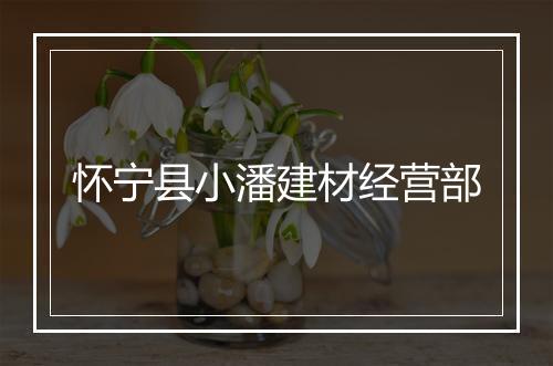 怀宁县小潘建材经营部