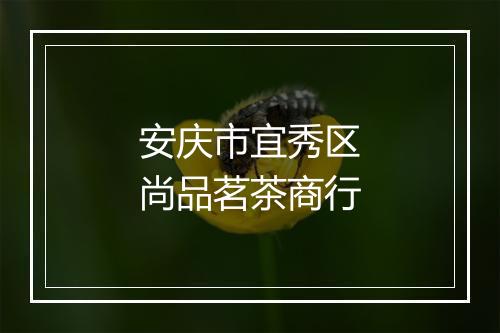 安庆市宜秀区尚品茗茶商行