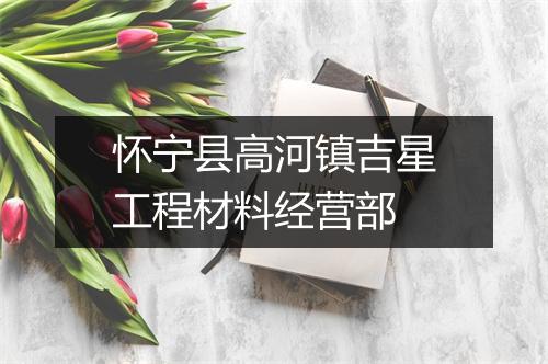 怀宁县高河镇吉星工程材料经营部