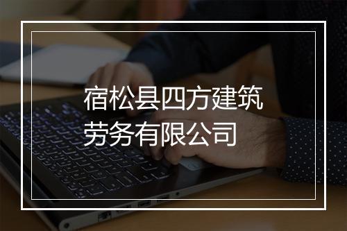 宿松县四方建筑劳务有限公司