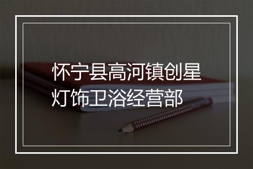怀宁县高河镇创星灯饰卫浴经营部