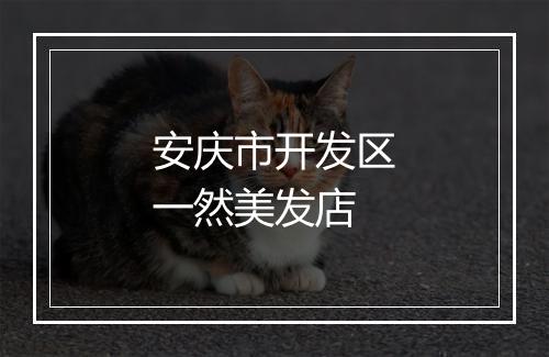安庆市开发区一然美发店