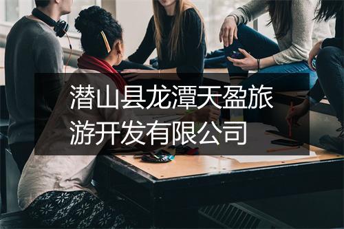 潜山县龙潭天盈旅游开发有限公司