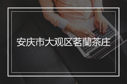 安庆市大观区茗蘭茶庄