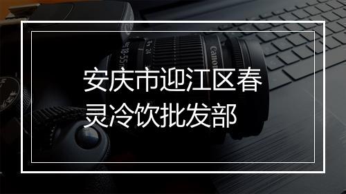 安庆市迎江区春灵冷饮批发部