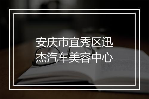 安庆市宜秀区迅杰汽车美容中心