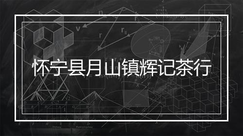 怀宁县月山镇辉记茶行
