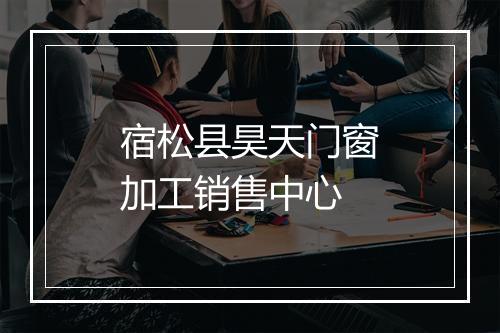 宿松县昊天门窗加工销售中心