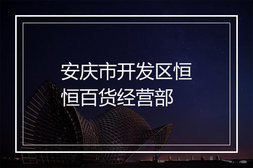 安庆市开发区恒恒百货经营部