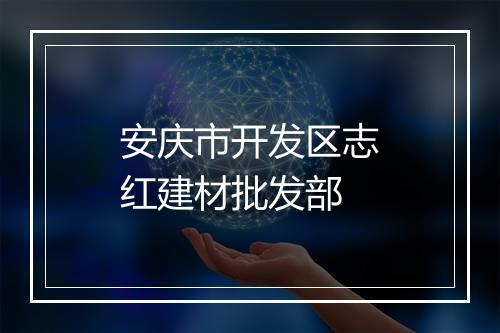 安庆市开发区志红建材批发部
