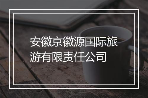 安徽京徽源国际旅游有限责任公司