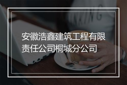 安徽浩鑫建筑工程有限责任公司桐城分公司