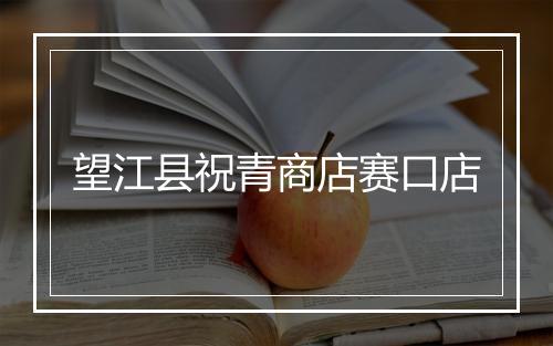 望江县祝青商店赛口店