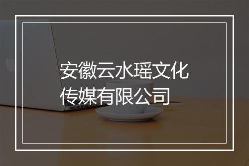 安徽云水瑶文化传媒有限公司