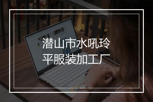潜山市水吼玲平服装加工厂