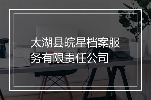 太湖县皖星档案服务有限责任公司
