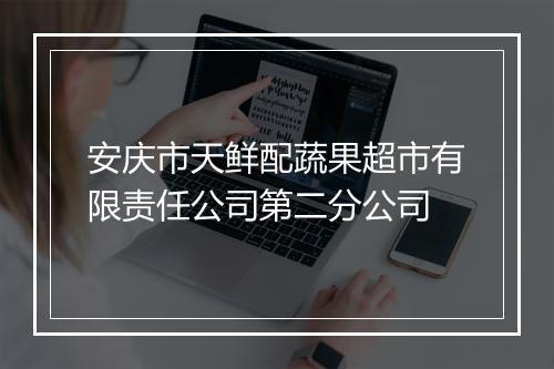 安庆市天鲜配蔬果超市有限责任公司第二分公司