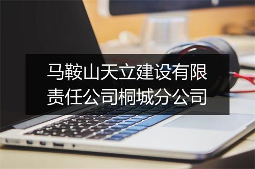 马鞍山天立建设有限责任公司桐城分公司