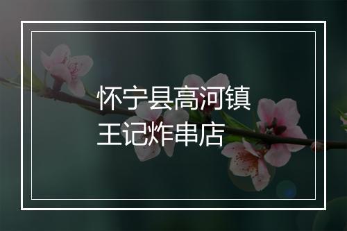 怀宁县高河镇王记炸串店