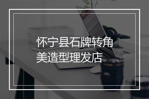 怀宁县石牌转角美造型理发店