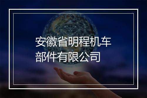 安徽省明程机车部件有限公司