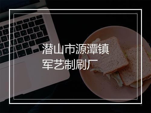 潜山市源潭镇军艺制刷厂