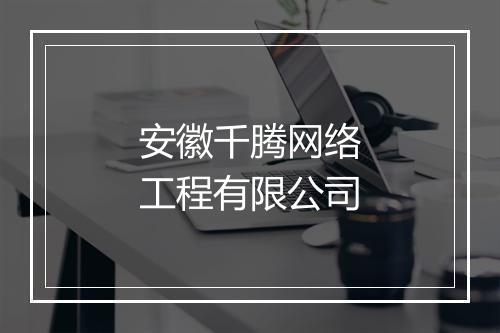 安徽千腾网络工程有限公司