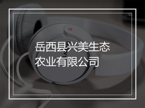 岳西县兴美生态农业有限公司