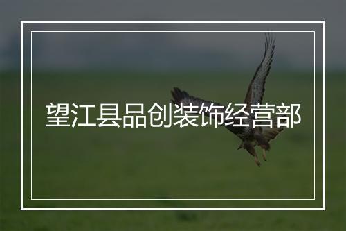 望江县品创装饰经营部