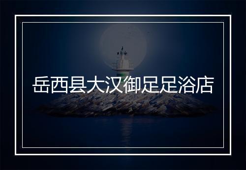 岳西县大汉御足足浴店
