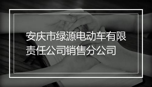 安庆市绿源电动车有限责任公司销售分公司